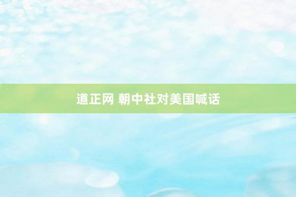 道正网 朝中社对美国喊话