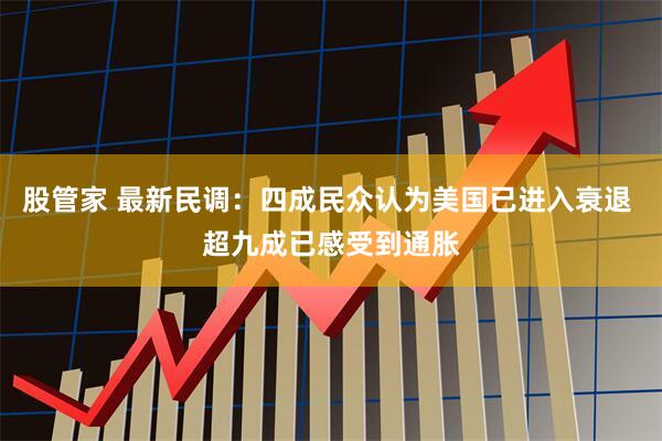 股管家 最新民调：四成民众认为美国已进入衰退 超九成已感受到通胀