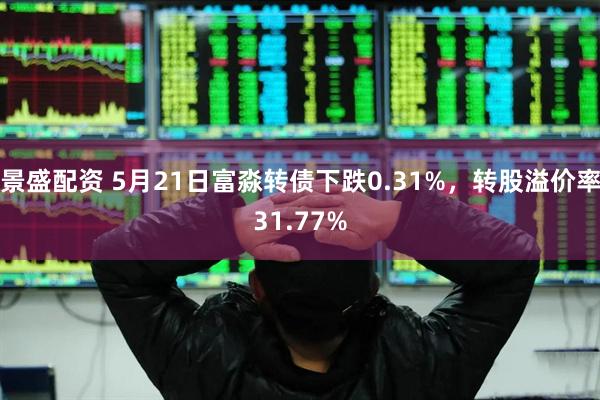 景盛配资 5月21日富淼转债下跌0.31%，转股溢价率31.77%