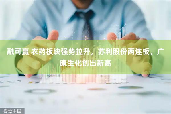 融可赢 农药板块强势拉升，苏利股份两连板，广康生化创出新高