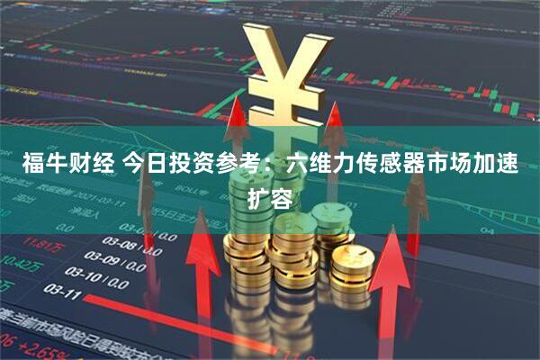 福牛财经 今日投资参考：六维力传感器市场加速扩容
