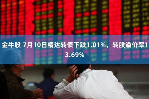 金牛股 7月10日精达转债下跌1.01%，转股溢价率13.69%