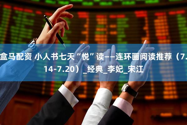 盒马配资 小人书七天“悦”读——连环画阅读推荐（7.14-7.20）_经典_李妃_宋江