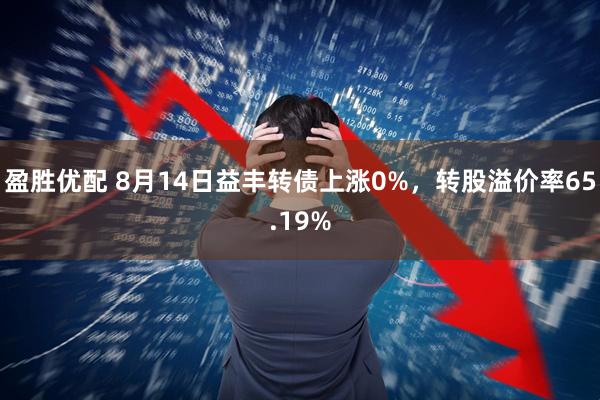 盈胜优配 8月14日益丰转债上涨0%，转股溢价率65.19%