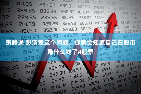 策略通 想清楚这个问题，你就会知道自己在股市赚什么钱了#股票