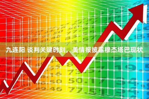 九连阳 谈判关键时刻，美情报披露穆杰塔巴现状